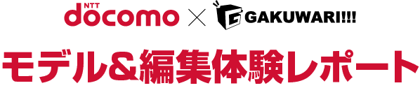 docomo × GAKUWARI モデル＆編集体験レポート